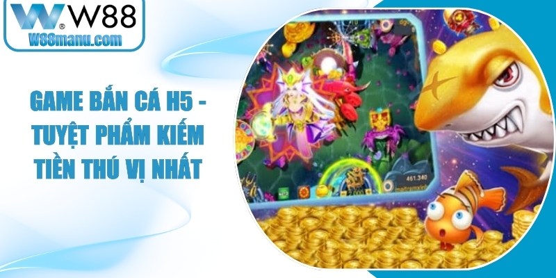 Game Bắn Cá H5 - Tuyệt Phẩm Kiếm Tiền Thú Vị Nhất 11 Game Bắn Cá H5