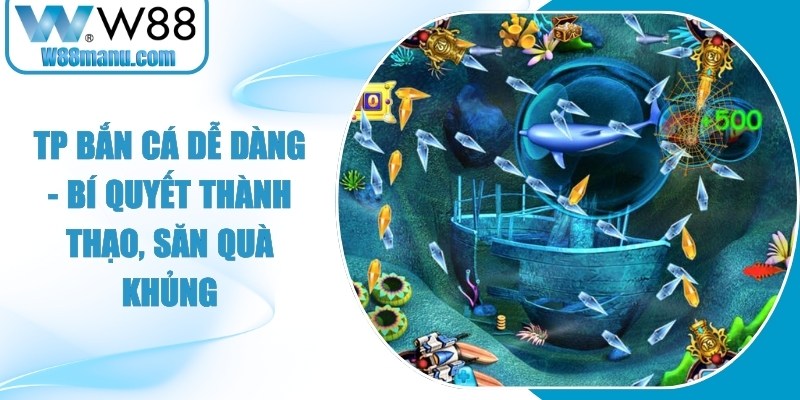 Tp Bắn Cá Dễ Dàng - Bí Quyết Thành Thạo, Săn Quà Khủng 15 Tp Bắn Cá Dễ Dàng